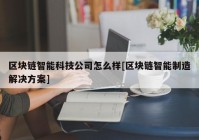 区块链智能科技公司怎么样[区块链智能制造解决方案]