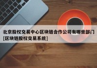 北京股权交易中心区块链合作公司有哪些部门[区块链股权交易系统]