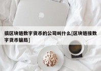 搞区块链数字货币的公司叫什么[区块链接数字货币骗局]