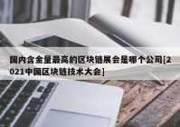 国内含金量最高的区块链展会是哪个公司[2021中国区块链技术大会]