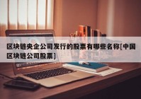 区块链央企公司发行的股票有哪些名称[中国区块链公司股票]