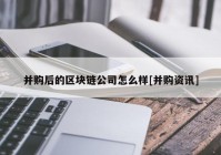 并购后的区块链公司怎么样[并购资讯]