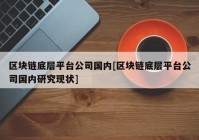 区块链底层平台公司国内[区块链底层平台公司国内研究现状]