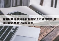 香港区块链融资平台有哪些上市公司股票[香港区块链金融公司有哪些]