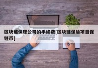 区块链保理公司的手续费[区块链保险项目保链币]