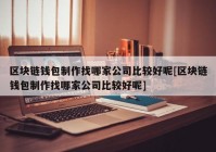 区块链钱包制作找哪家公司比较好呢[区块链钱包制作找哪家公司比较好呢]