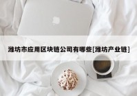 潍坊市应用区块链公司有哪些[潍坊产业链]