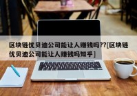 区块链优贝迪公司能让人赚钱吗??[区块链优贝迪公司能让人赚钱吗知乎]