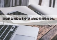 区块链公司投资多少[区块链公司投资多少亿]