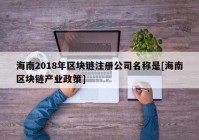 海南2018年区块链注册公司名称是[海南区块链产业政策]