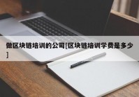 做区块链培训的公司[区块链培训学费是多少]