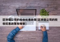 区块链公司的税收优惠政策[区块链公司的税收优惠政策有哪些]