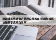 新加坡区块链资产管理公司怎么样[新加坡区块链数字货币交易所]