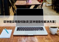 区块链公司股权融资[区块链股权解决方案]