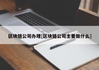 区块链公司办理[区块链公司主要做什么]