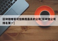 区块链哪家可信赖度最高的公司[区块链公司排名第一]