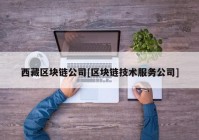 西藏区块链公司[区块链技术服务公司]