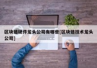 区块链硬件龙头公司有哪些[区块链技术龙头公司]