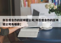 和百度合作的区块链公司[和百度合作的区块链公司有哪些]