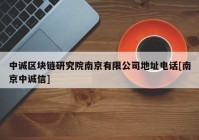 中诚区块链研究院南京有限公司地址电话[南京中诚信]