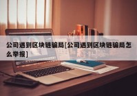 公司遇到区块链骗局[公司遇到区块链骗局怎么举报]