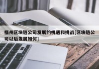 福州区块链公司发展的机遇和挑战[区块链公司以后发展如何]