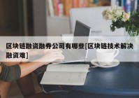 区块链融资融券公司有哪些[区块链技术解决融资难]